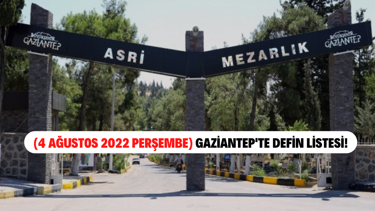 (4 Ağustos 2022 Perşembe) Gaziantep'te defin listesi! Gaziantep'te bugün kaç kişi vefat etti?