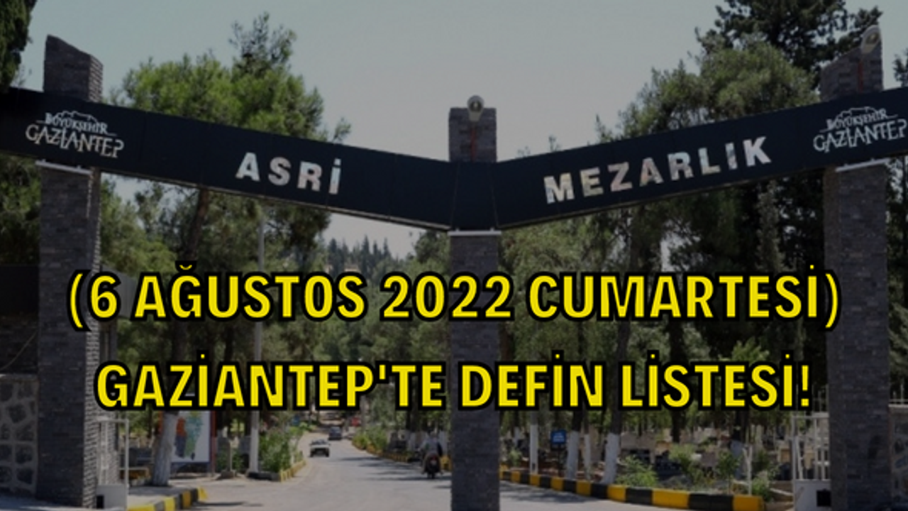 (6 Ağustos 2022 Cumartesi) Gaziantep'te defin listesi! Gaziantep'te bugün kaç kişi vefat etti?