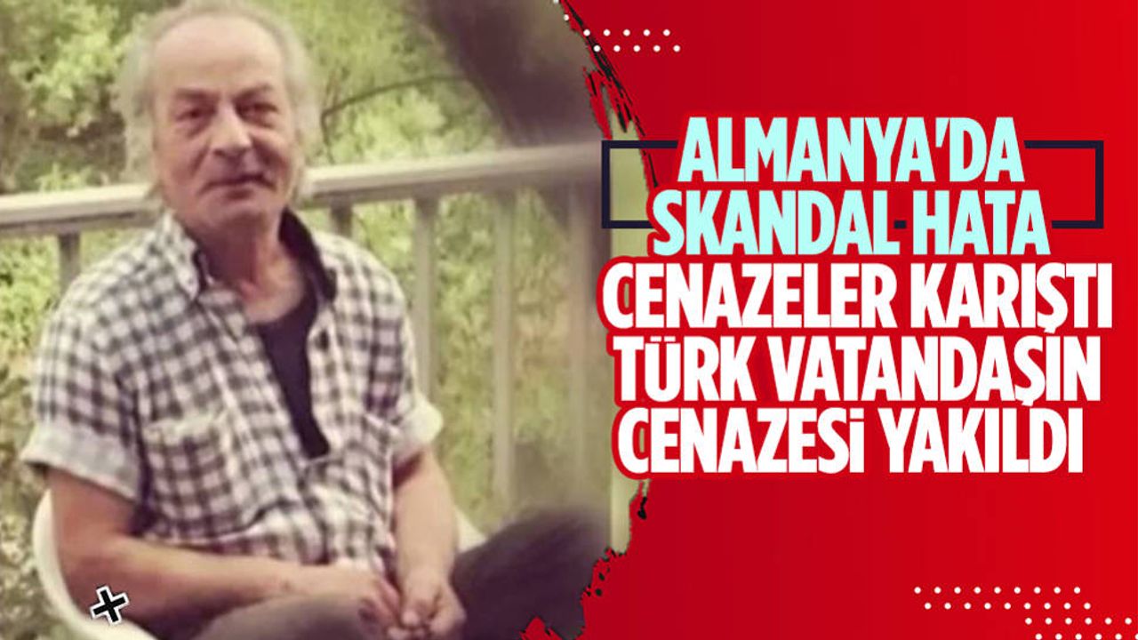 Almanya’da vefat eden Türk vatandaşının cenazesi yanlışlıkla yakıldı