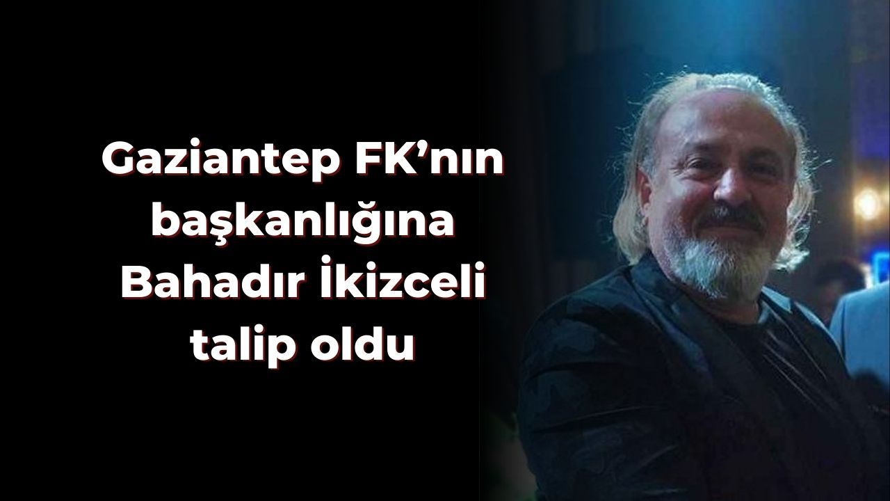 Gaziantep FK’nın başkanlığına Bahadır İkizceli talip oldu