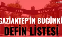 İşte Gaziantep'te günün defin listesi! Gaziantep'te bugün defnedilenlerin listesi..