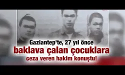 Gaziantep'te, 27 yıl önce baklava çalan çocuklara ceza veren hakim konuştu!