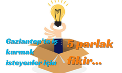 Gaziantep'te iş kurmak isteyenler için 5 parlak fikir...