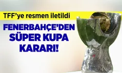 Son Dakika / Fenerbahçe'den Süper Kupa kararı!