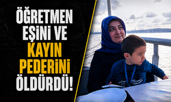 Tayin Cinayeti! Öğretmen koca 3 çocuk annesi öğretmen eşini ve kayınpederini öldürdü