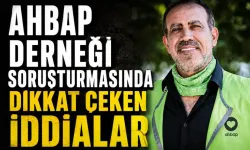Ahbap Derneği soruşturmasında dikkat çeken iddialar