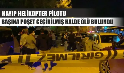 Kayıp helikopter pilotu başına poşet geçirilmiş halde ölü bulundu
