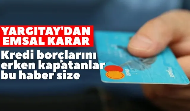 Yargıtay'dan emsal karar: Kredi borçlarını erken kapatanlar için istihbarat ücreti iadesi