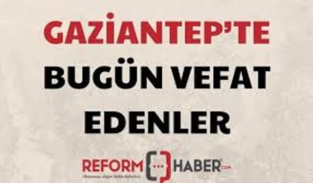 Gaziantep'te bugün vefat edenler! 26 Ağustos 2024 Pazartesi kimler öldü ve defin listesi...