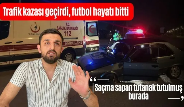 Trafik kazası geçirdi, futbol hayatı bitti: “Saçma sapan tutanak tutulmuş burada”