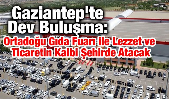 Orta Doğu'nun en büyüğü olacak! Ortadoğu Gıda Fuarı bugün Gaziantep'te kapılarını açıyor