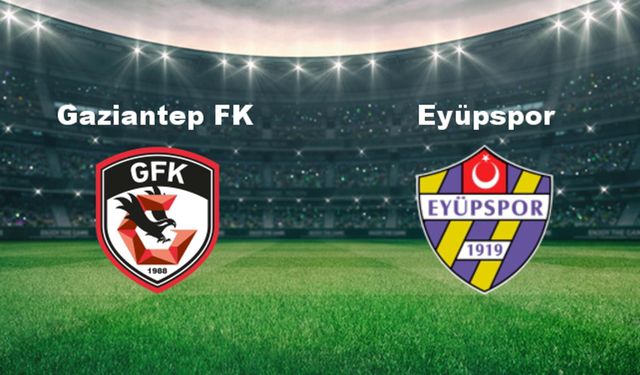 Gaziantep FK - Eyüpspor maçının ilk 11'leri belli oldu!