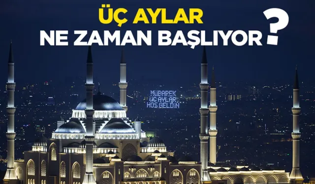 Üç aylar ne zaman başlıyor? 2026 Ramazan ayı ne zaman başlayacak?