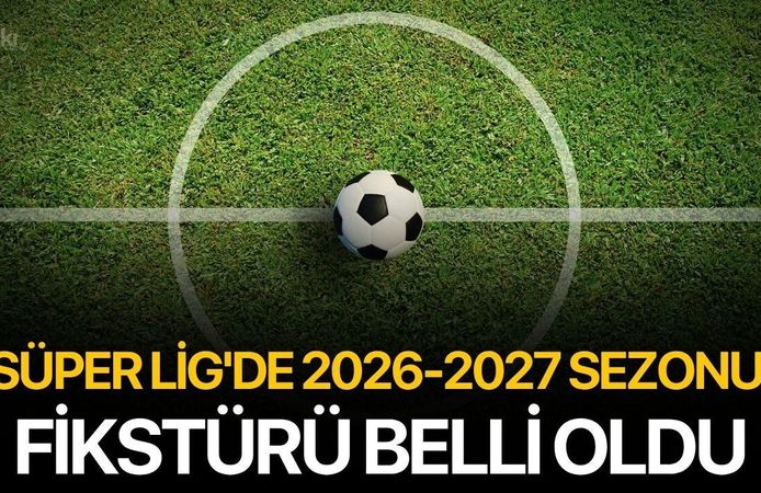Süper Lig'de 2026-2027 sezonu fikstürü belli oldu