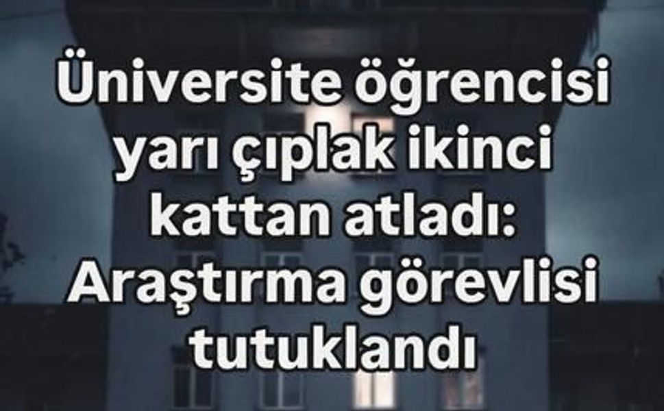Üniversite öğrencisi yarı çıplak ikinci kattan atladı: Araştırma görevlisi tutuklandı