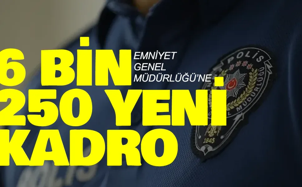 Emniyet Genel Müdürlüğü’ne 6 bin 250 yeni kadro: Emniyet Müdürü ve Amir atanacak