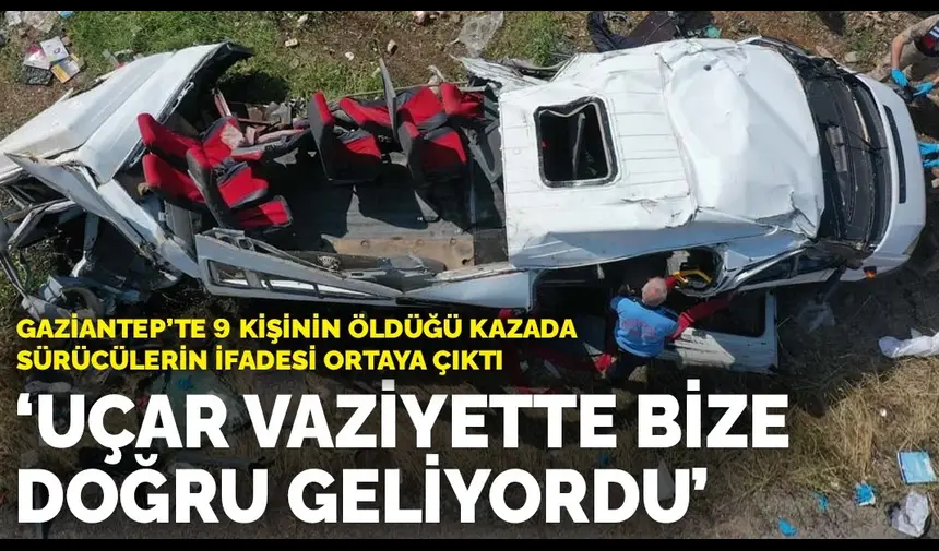 Gaziantep'te 9 kişinin öldüğü trafik kazasında sürücülerin ifadeleri ortaya çıktı