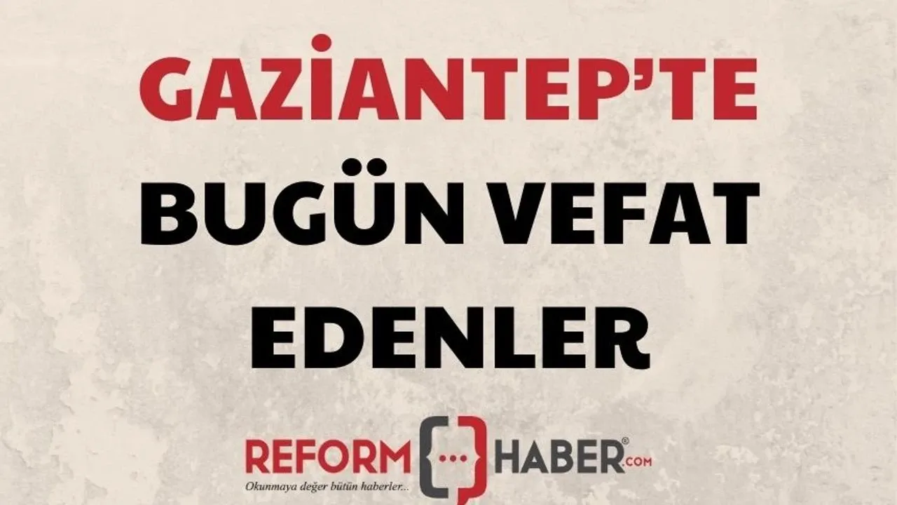 İşte Gaziantep'te defin listesi! Gaziantep'te bugün kaç kişi vefat etti? 29 Mayıs 2026 Cuma